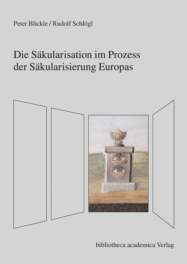 Peter Blickle, Rudolf Schlögl Die Säkularisation im Prozess der Säkularisierung Europas